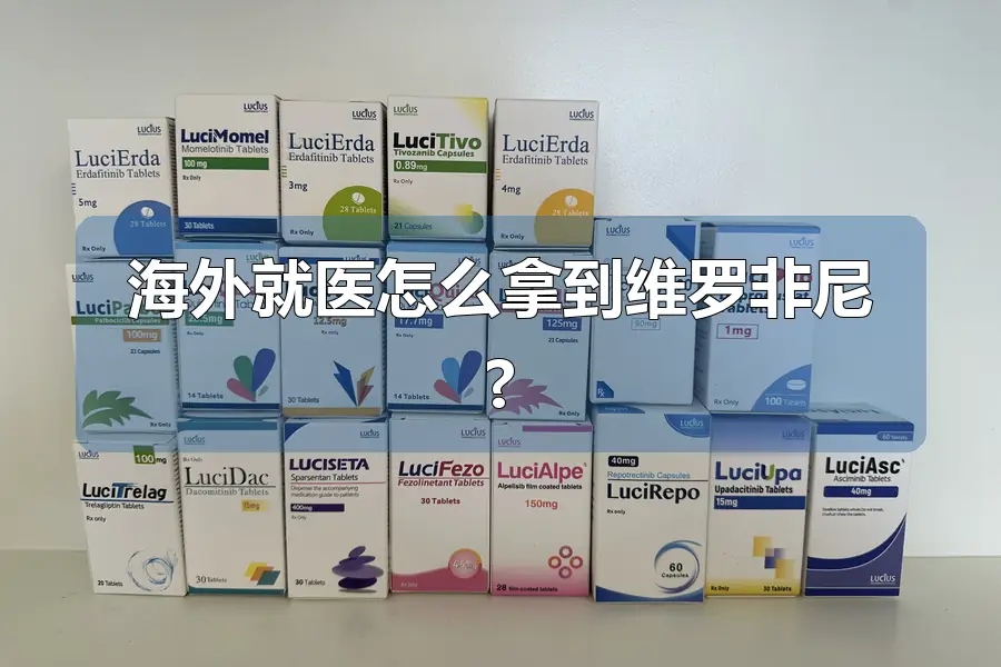 海外就医怎么拿到维罗非尼?
